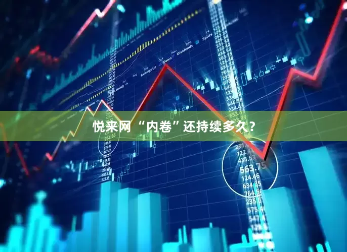 悦来网 “内卷”还持续多久？