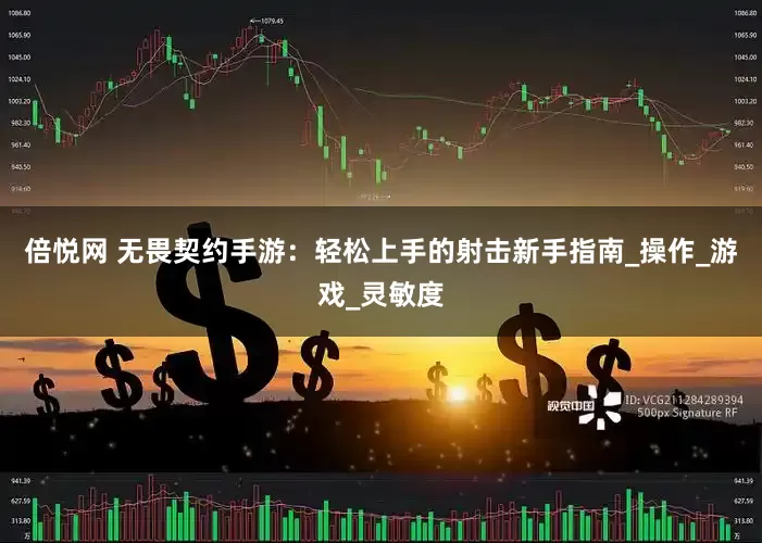 倍悦网 无畏契约手游：轻松上手的射击新手指南_操作_游戏_灵敏度