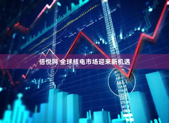 倍悦网 全球核电市场迎来新机遇