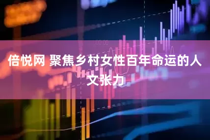 倍悦网 聚焦乡村女性百年命运的人文张力