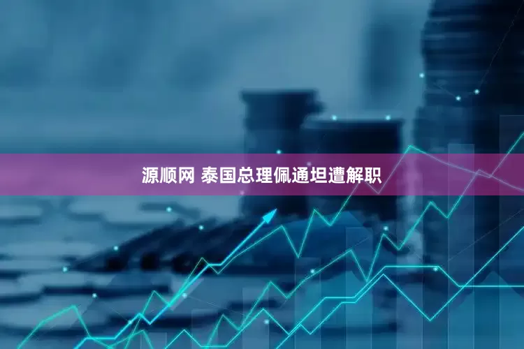 源顺网 泰国总理佩通坦遭解职