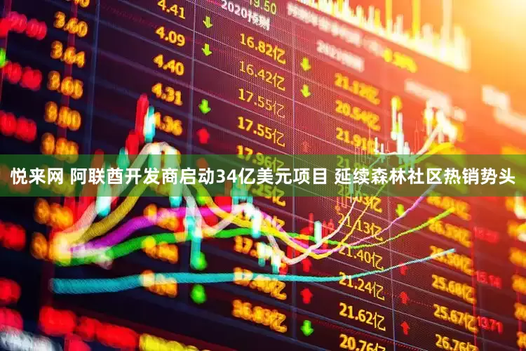 悦来网 阿联酋开发商启动34亿美元项目 延续森林社区热销势头