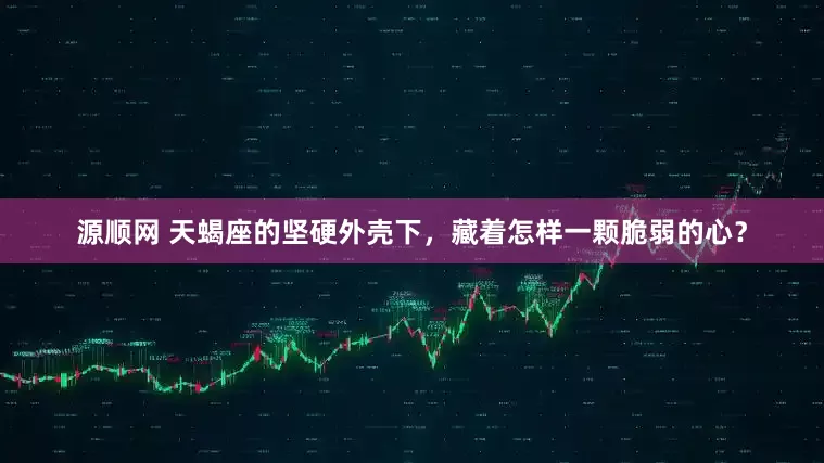 源顺网 天蝎座的坚硬外壳下，藏着怎样一颗脆弱的心？
