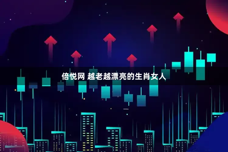 倍悦网 越老越漂亮的生肖女人