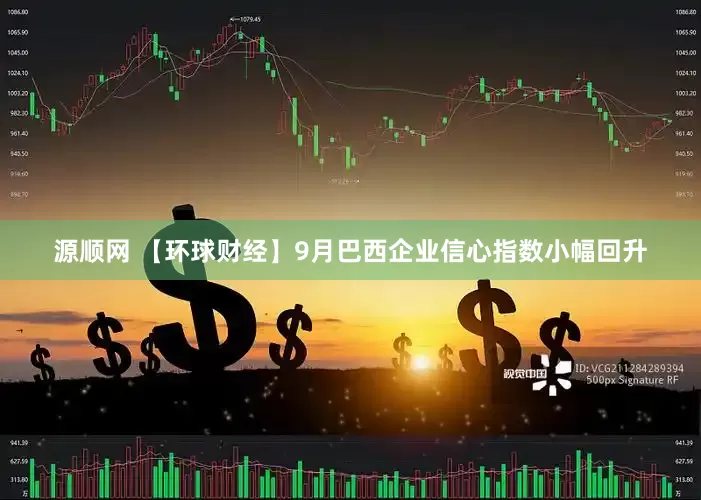 源顺网 【环球财经】9月巴西企业信心指数小幅回升