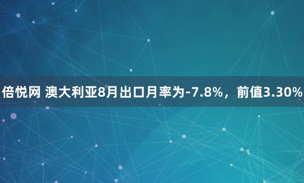 倍悦网 澳大利亚8月出口月率为-7.8%，前值3.30%