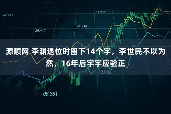 源顺网 李渊退位时留下14个字，李世民不以为然，16年后字字应验正