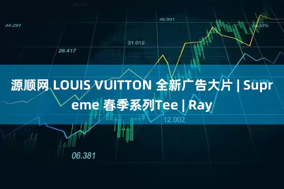 源顺网 LOUIS VUITTON 全新广告大片 | Supreme 春季系列Tee | Ray